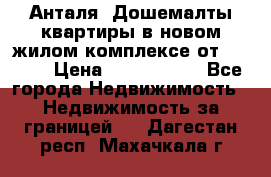 Анталя, Дошемалты квартиры в новом жилом комплексе от 39000$ › Цена ­ 2 482 000 - Все города Недвижимость » Недвижимость за границей   . Дагестан респ.,Махачкала г.